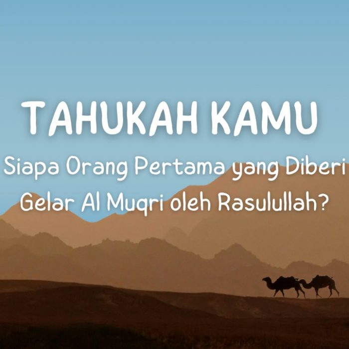 <em>Tahukah Kamu Siapa Orang Pertama yang Diberi Gelar Al Muqri oleh Rasulullah ﷺ?</em>