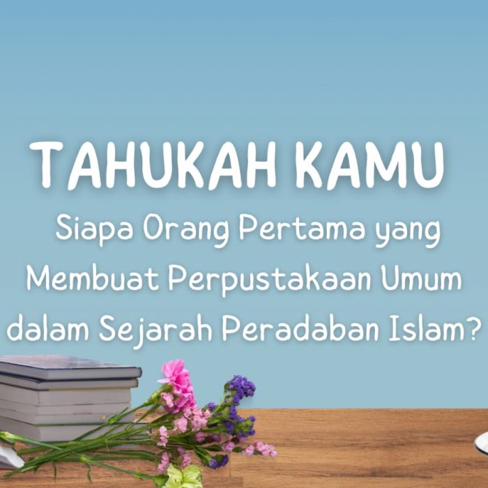 Tahukah Kamu Siapa Orang Pertama yang Membuat Perpustakaan Umum dalam Sejarah Peradaban Islam?