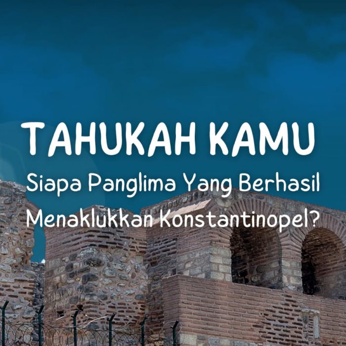 Tahukah Kamu Siapa Panglima Yang Berhasil Menaklukkan Konstantinopel?