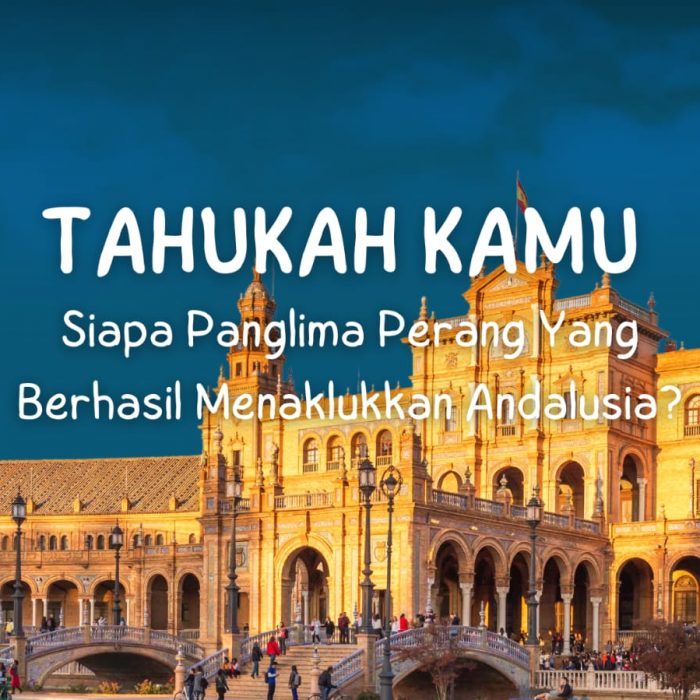 Tahukah Kamu Siapa Panglima Perang Yang Berhasil Menaklukkan Andalusia?