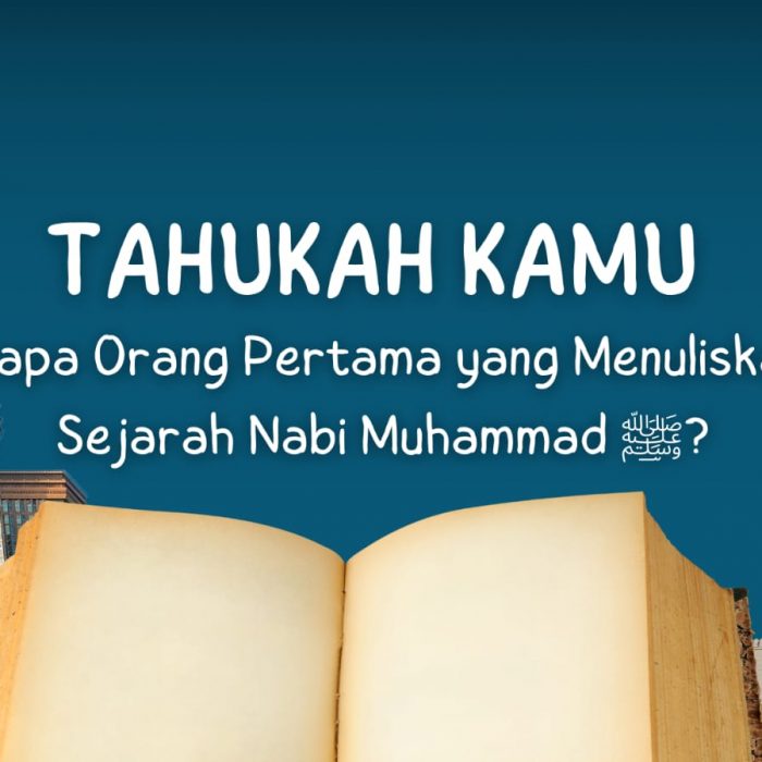 Tahukah Kamu Siapa Oramg Pertama yang Menuliskan Sejarah Nabi Muhammad ﷺ?